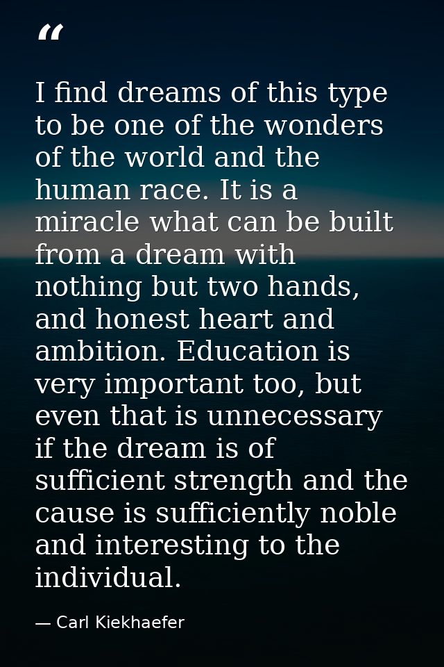 I find dreams of this type to be one of the wonders of the world and the human race. It is a miracle what can be built f — Carl Kiekhaefer