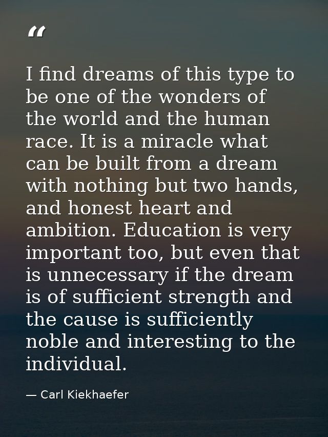 I find dreams of this type to be one of the wonders of the world and the human race. It is a miracle what can be built f — Carl Kiekhaefer