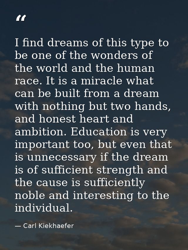 I find dreams of this type to be one of the wonders of the world and the human race. It is a miracle what can be built f — Carl Kiekhaefer