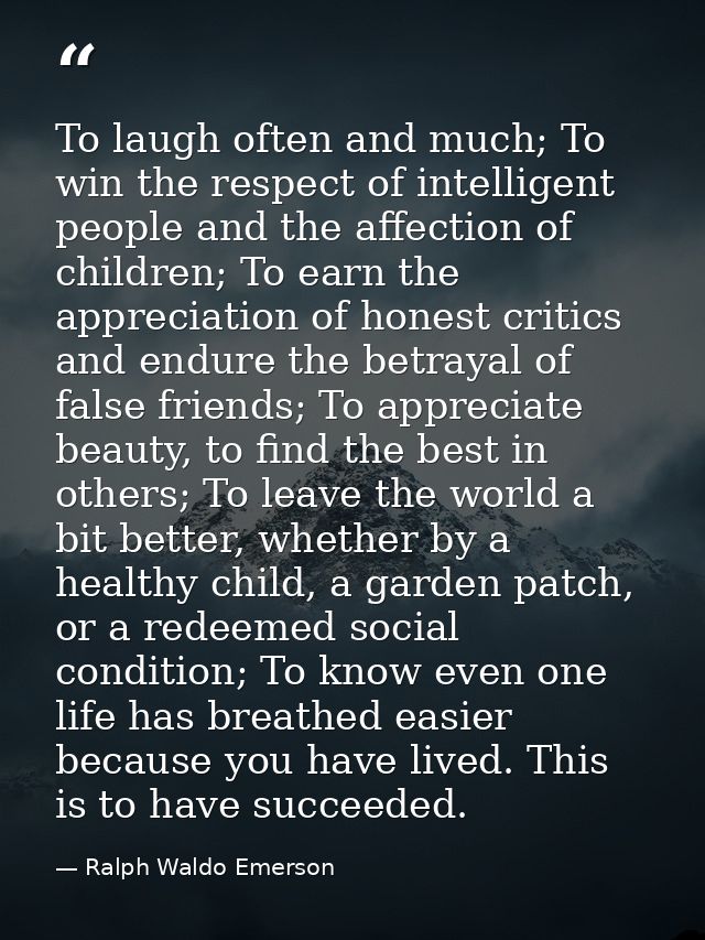 To laugh often and much; To win the respect of intelligent people and the affection of children; To earn the appreciatio — Ralph Waldo Emerson