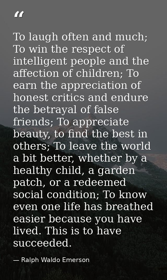 To laugh often and much; To win the respect of intelligent people and the affection of children; To earn the appreciatio — Ralph Waldo Emerson