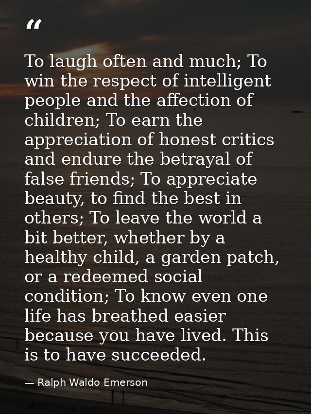 To laugh often and much; To win the respect of intelligent people and the affection of children; To earn the appreciatio — Ralph Waldo Emerson