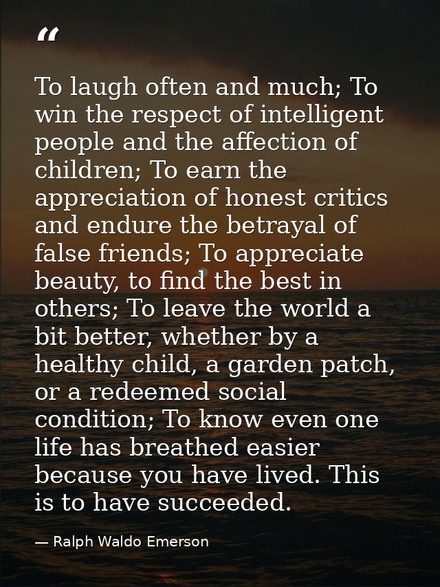To laugh often and much; To win the respect of intelligent people and the affection of children; To earn the appreciatio — Ralph Waldo Emerson