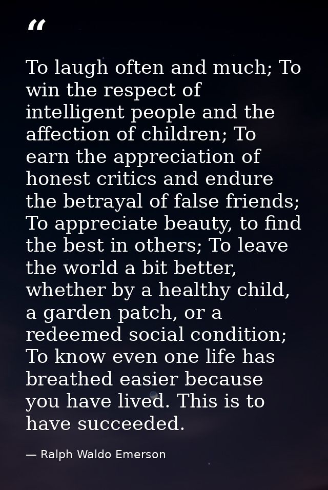 To laugh often and much; To win the respect of intelligent people and the affection of children; To earn the appreciatio — Ralph Waldo Emerson