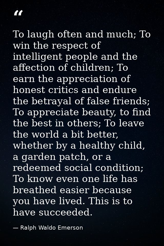 To laugh often and much; To win the respect of intelligent people and the affection of children; To earn the appreciatio — Ralph Waldo Emerson