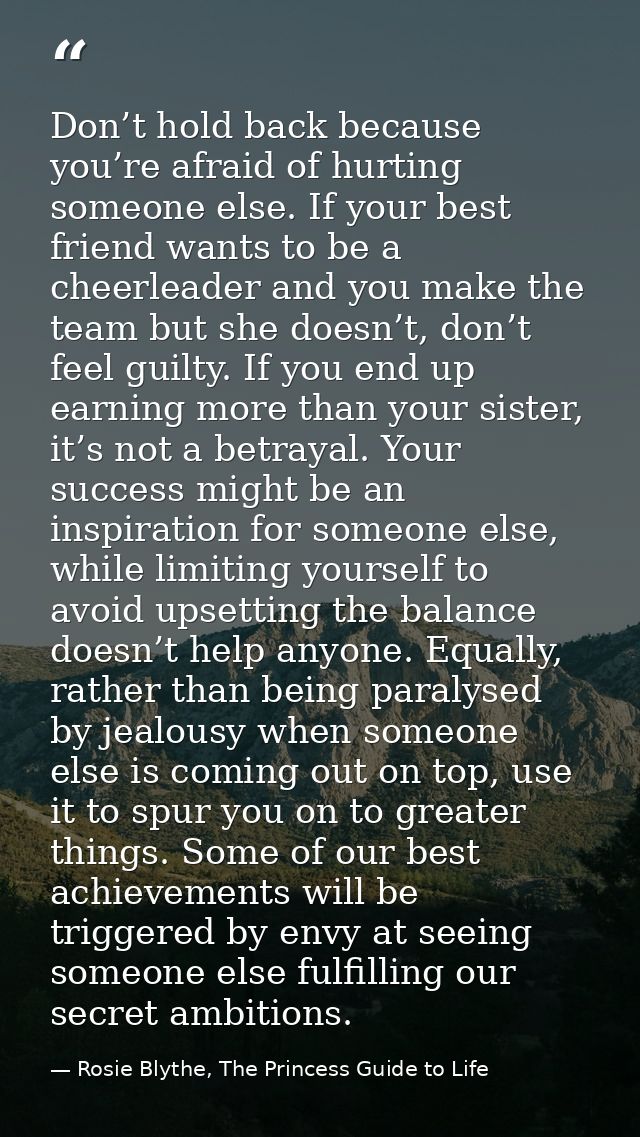 Don’t hold back because you’re afraid of hurting someone else. If your best friend wants to be a cheerleader and you mak — Rosie Blythe, The Princess Guide to Life