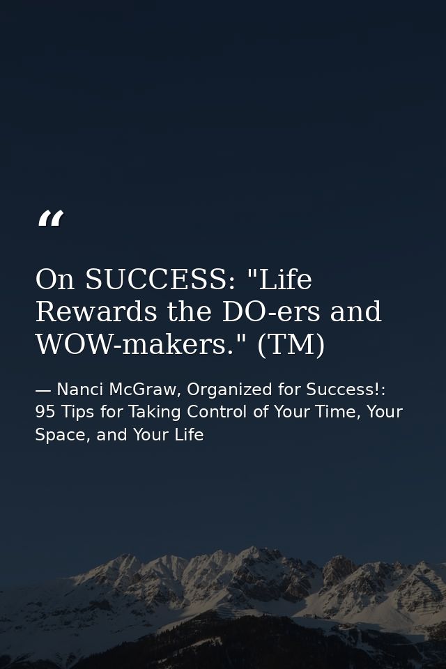 On SUCCESS: "Life Rewards the DO-ers and WOW-makers." (TM) — Nanci McGraw, Organized for Success!: 95 Tips for Taking Control of Your Time, Your Space, and Your Life