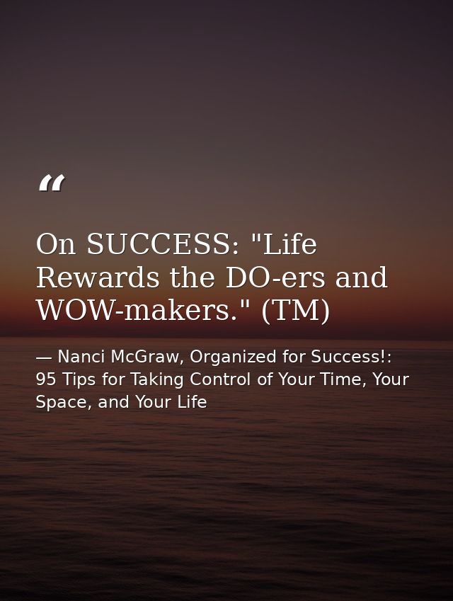 On SUCCESS: "Life Rewards the DO-ers and WOW-makers." (TM) — Nanci McGraw, Organized for Success!: 95 Tips for Taking Control of Your Time, Your Space, and Your Life