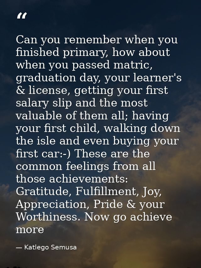 Can you remember when you finished primary, how about when you passed matric, graduation day, your learner's & license,  — Katlego Semusa