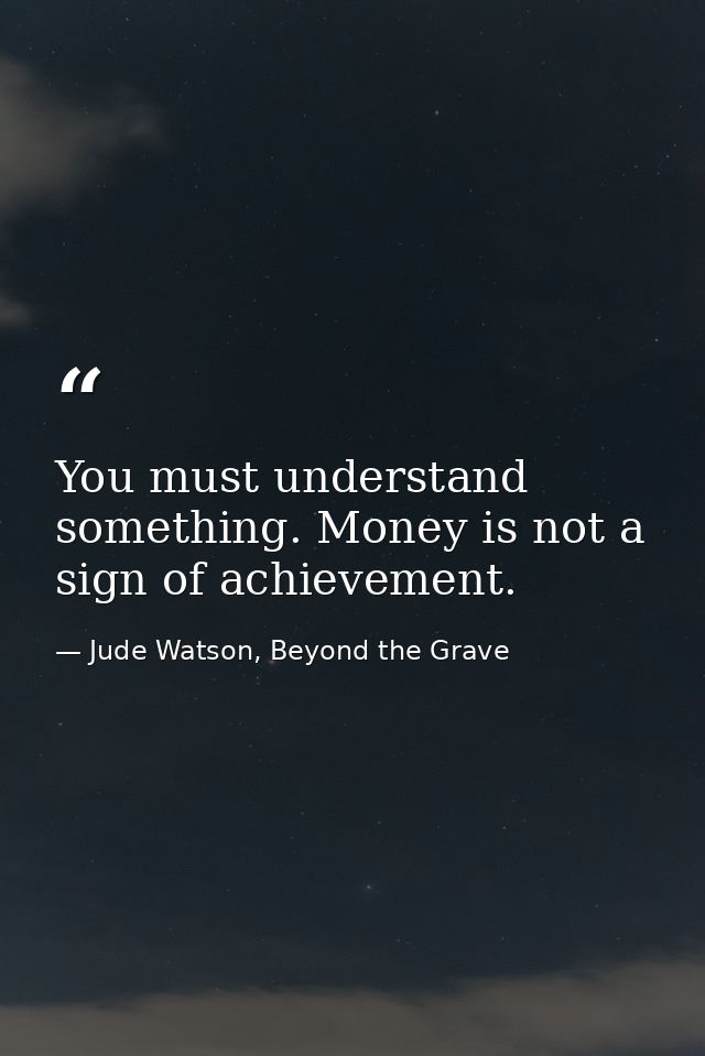 You must understand something. Money is not a sign of achievement. — Jude Watson, Beyond the Grave