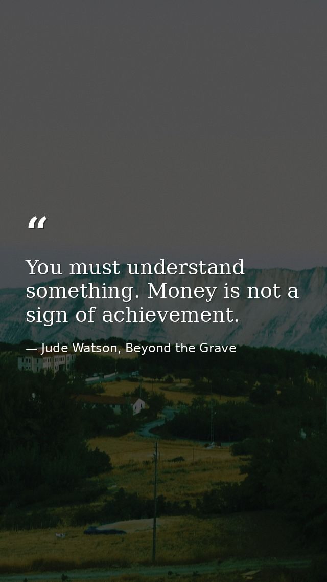 You must understand something. Money is not a sign of achievement. — Jude Watson, Beyond the Grave