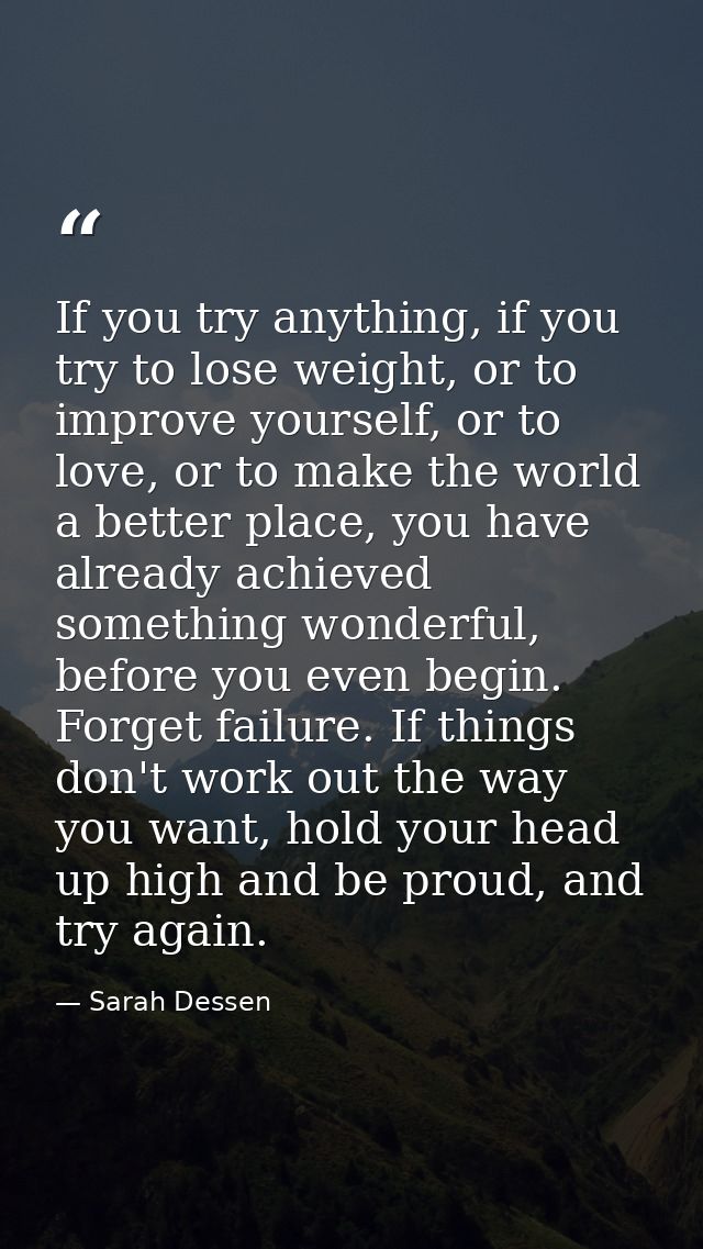 If you try anything, if you try to lose weight, or to improve yourself, or to love, or to make the world a better place, — Sarah Dessen