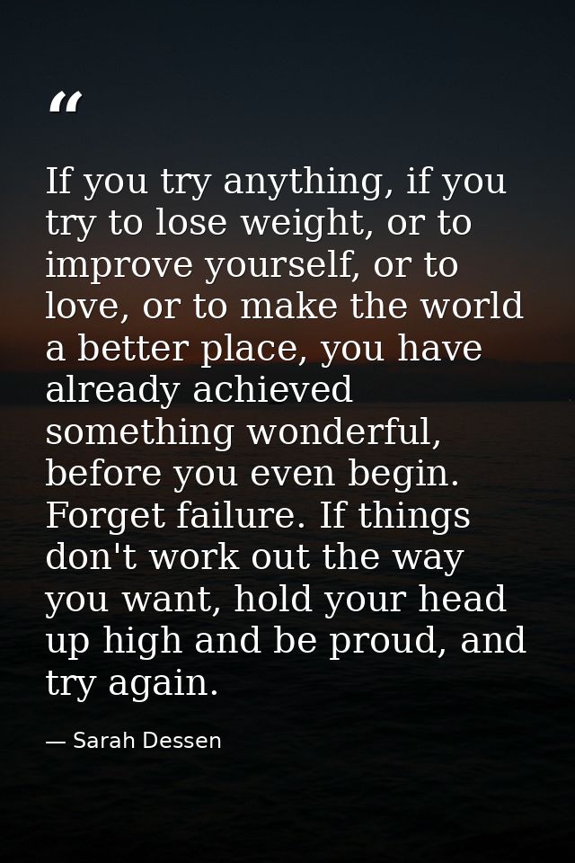 If you try anything, if you try to lose weight, or to improve yourself, or to love, or to make the world a better place, — Sarah Dessen