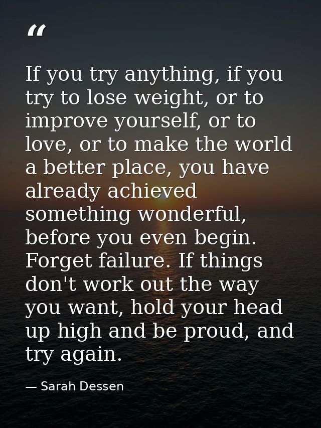 If you try anything, if you try to lose weight, or to improve yourself, or to love, or to make the world a better place, — Sarah Dessen
