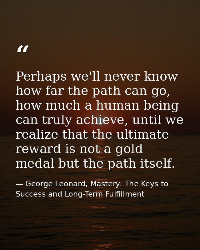 Perhaps we'll never know how far the path can go, how much a human being can truly achieve, until we realize that the ul — George Leonard, Mastery: The Keys to Success and Long-Term Fulfillment