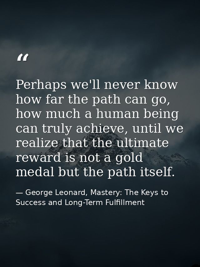 Perhaps we'll never know how far the path can go, how much a human being can truly achieve, until we realize that the ul — George Leonard, Mastery: The Keys to Success and Long-Term Fulfillment