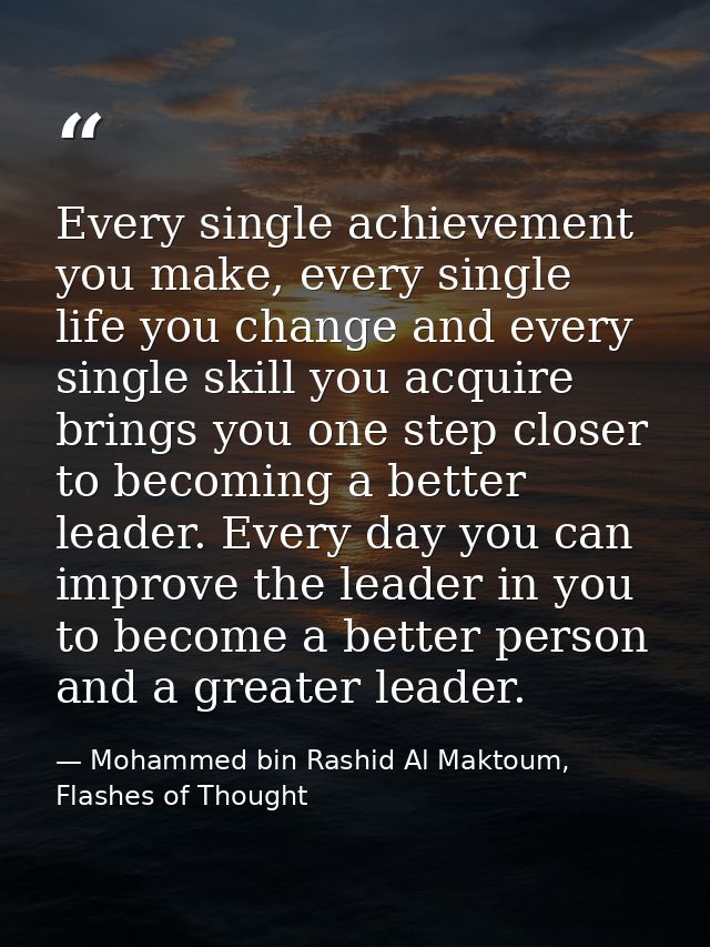 Every single achievement you make, every single life you change and every single skill you acquire brings you one step c — Mohammed bin Rashid Al Maktoum, Flashes of Thought