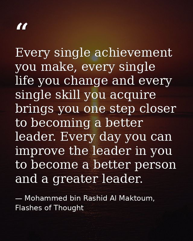 Every single achievement you make, every single life you change and every single skill you acquire brings you one step c — Mohammed bin Rashid Al Maktoum, Flashes of Thought