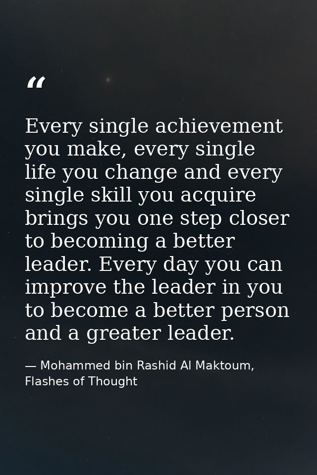 Every single achievement you make, every single life you change and every single skill you acquire brings you one step c — Mohammed bin Rashid Al Maktoum, Flashes of Thought