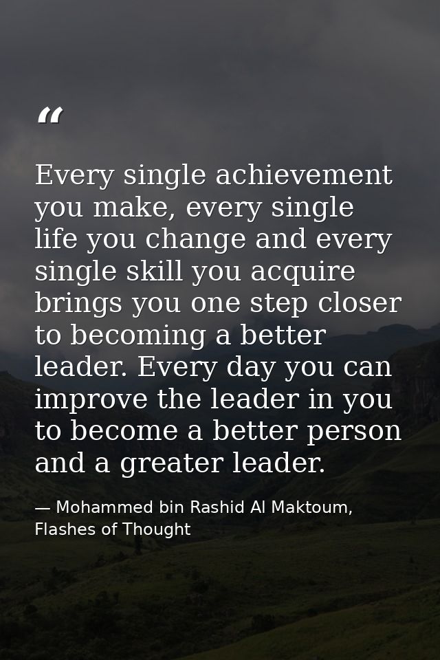 Every single achievement you make, every single life you change and every single skill you acquire brings you one step c — Mohammed bin Rashid Al Maktoum, Flashes of Thought