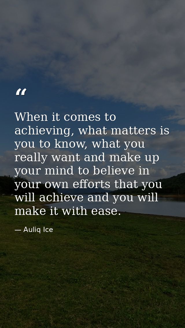 When it comes to achieving, what matters is you to know, what you really want and make up your mind to believe in your o — Auliq Ice