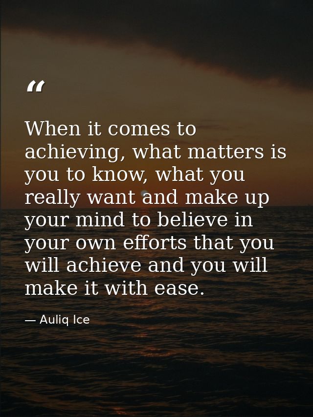 When it comes to achieving, what matters is you to know, what you really want and make up your mind to believe in your o — Auliq Ice