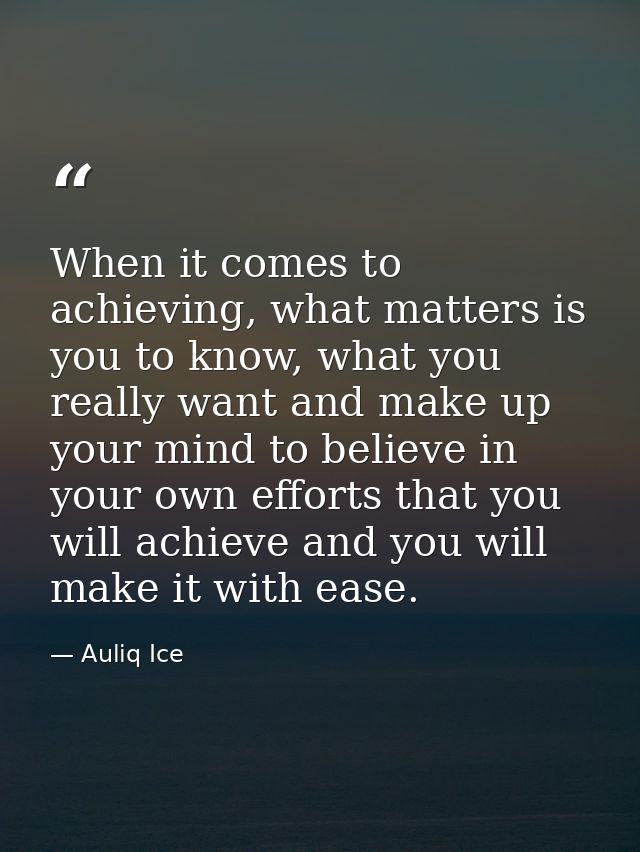When it comes to achieving, what matters is you to know, what you really want and make up your mind to believe in your o — Auliq Ice