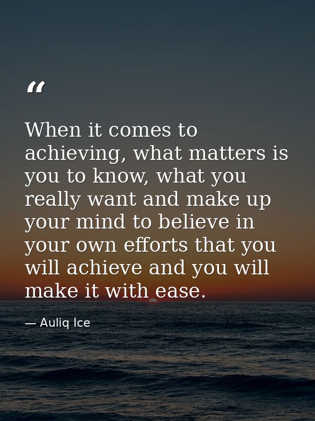 When it comes to achieving, what matters is you to know, what you really want and make up your mind to believe in your o — Auliq Ice