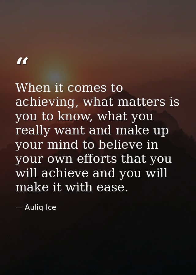 When it comes to achieving, what matters is you to know, what you really want and make up your mind to believe in your o — Auliq Ice