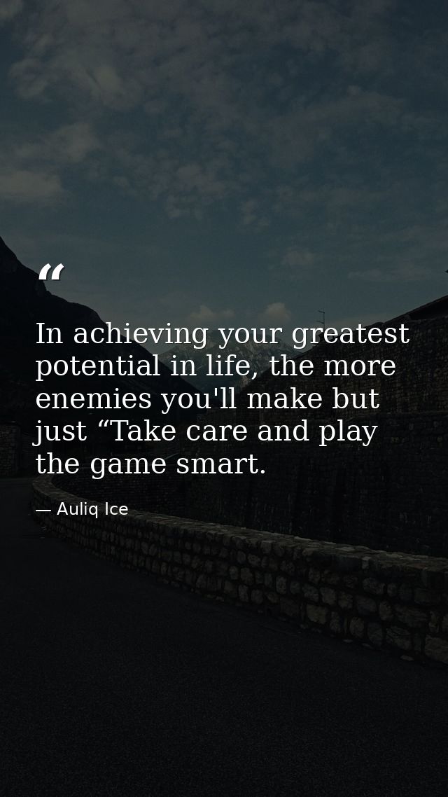 In achieving your greatest potential in life, the more enemies you'll make but just “Take care and play the game smart. — Auliq Ice