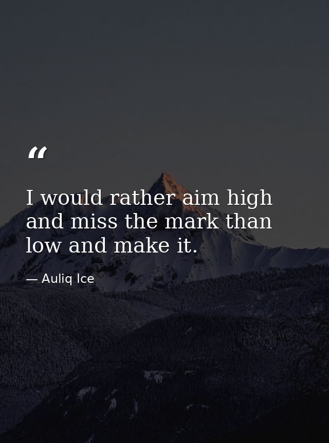 I would rather aim high and miss the mark than low and make it. — Auliq Ice