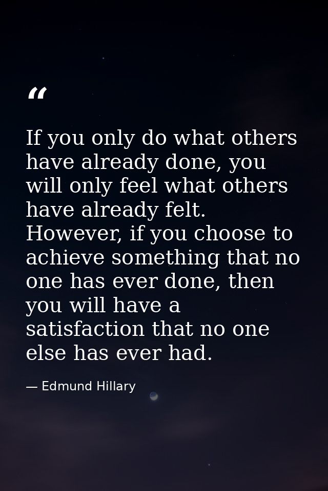 If you only do what others have already done, you will only feel what others have already felt. However, if you choose t — Edmund Hillary