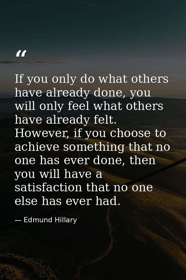 If you only do what others have already done, you will only feel what others have already felt. However, if you choose t — Edmund Hillary