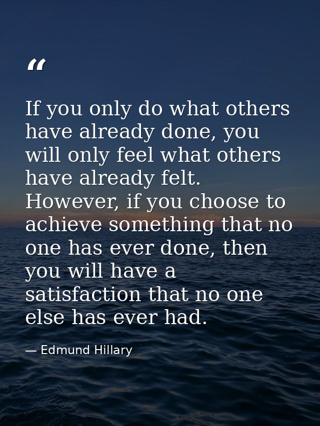 If you only do what others have already done, you will only feel what others have already felt. However, if you choose t — Edmund Hillary