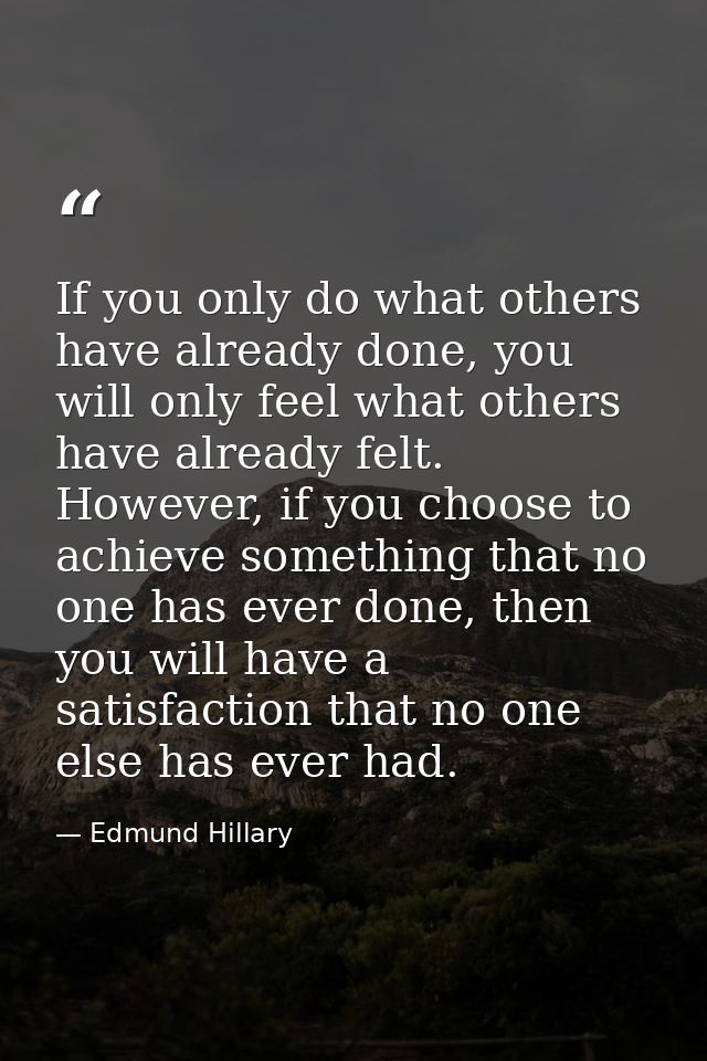 If you only do what others have already done, you will only feel what others have already felt. However, if you choose t — Edmund Hillary