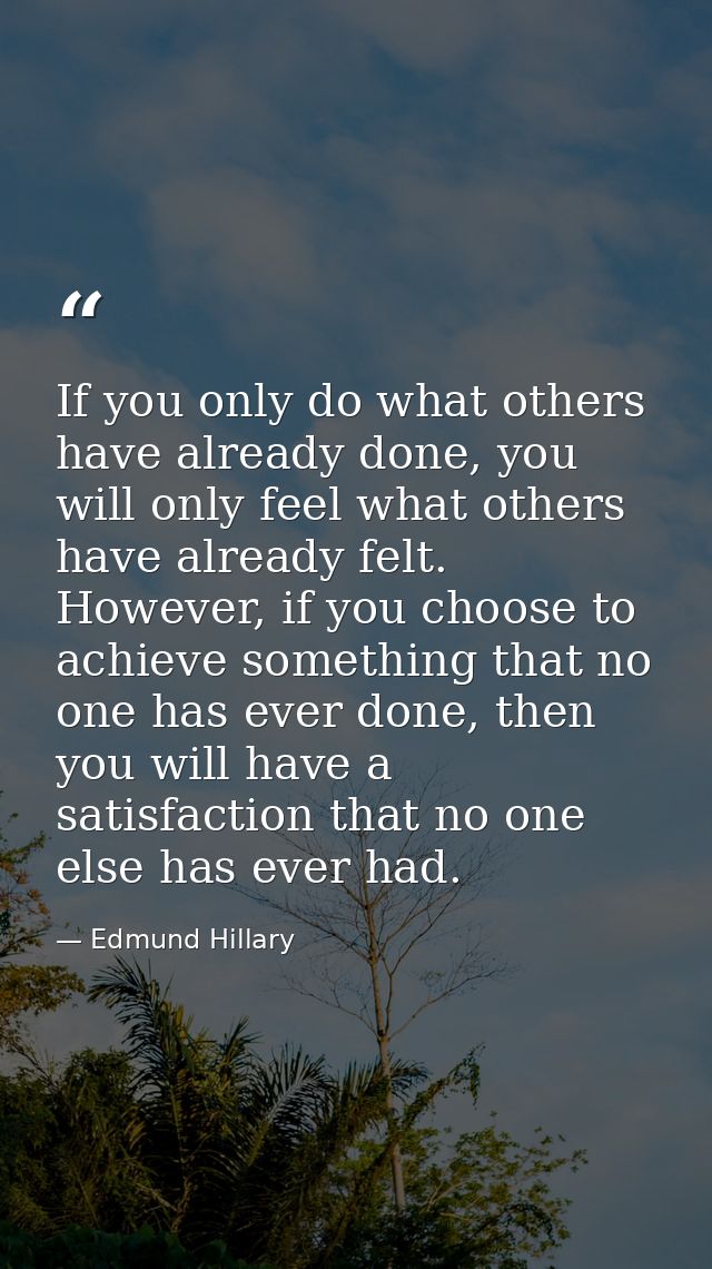 If you only do what others have already done, you will only feel what others have already felt. However, if you choose t — Edmund Hillary