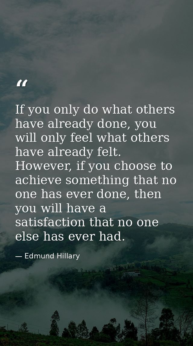If you only do what others have already done, you will only feel what others have already felt. However, if you choose t — Edmund Hillary