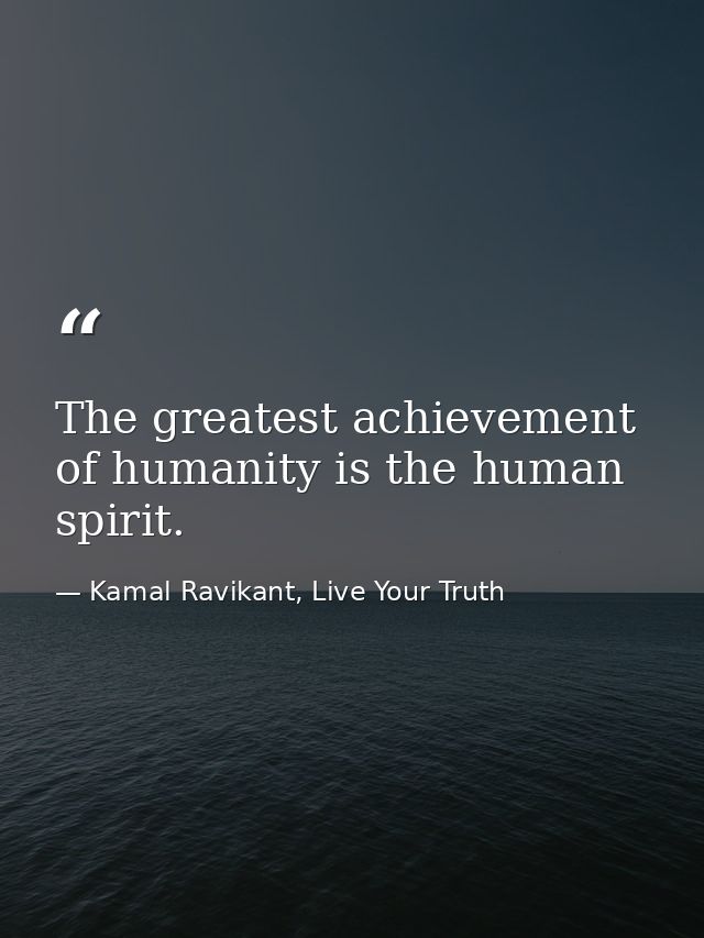 The greatest achievement of humanity is the human spirit. — Kamal Ravikant, Live Your Truth