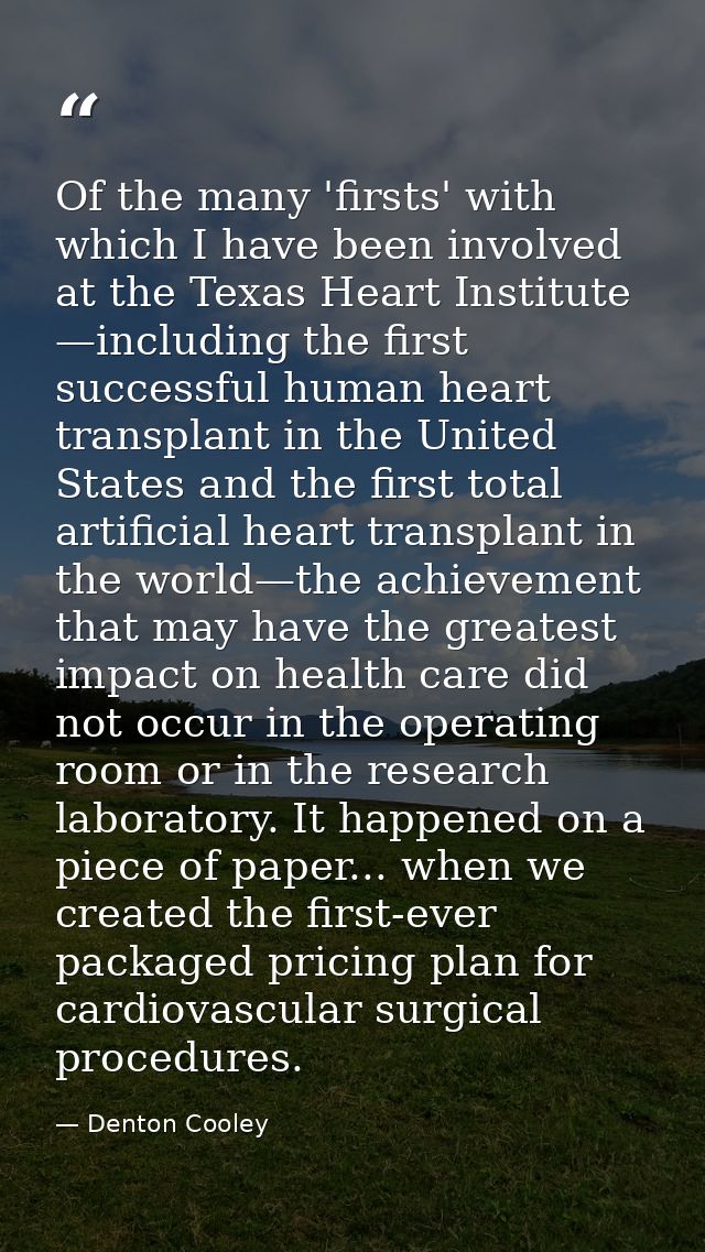 Of the many 'firsts' with which I have been involved at the Texas Heart Institute —including the first successful human  — Denton Cooley