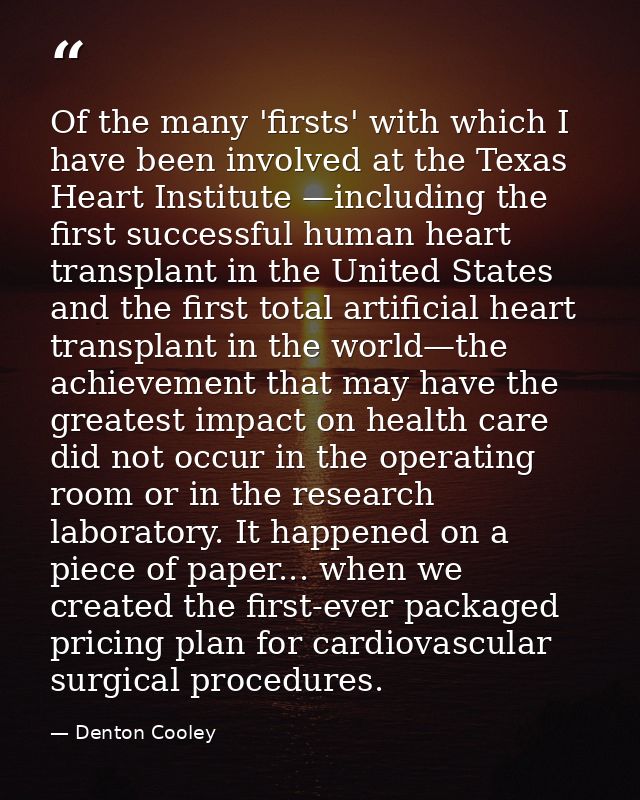 Of the many 'firsts' with which I have been involved at the Texas Heart Institute —including the first successful human  — Denton Cooley