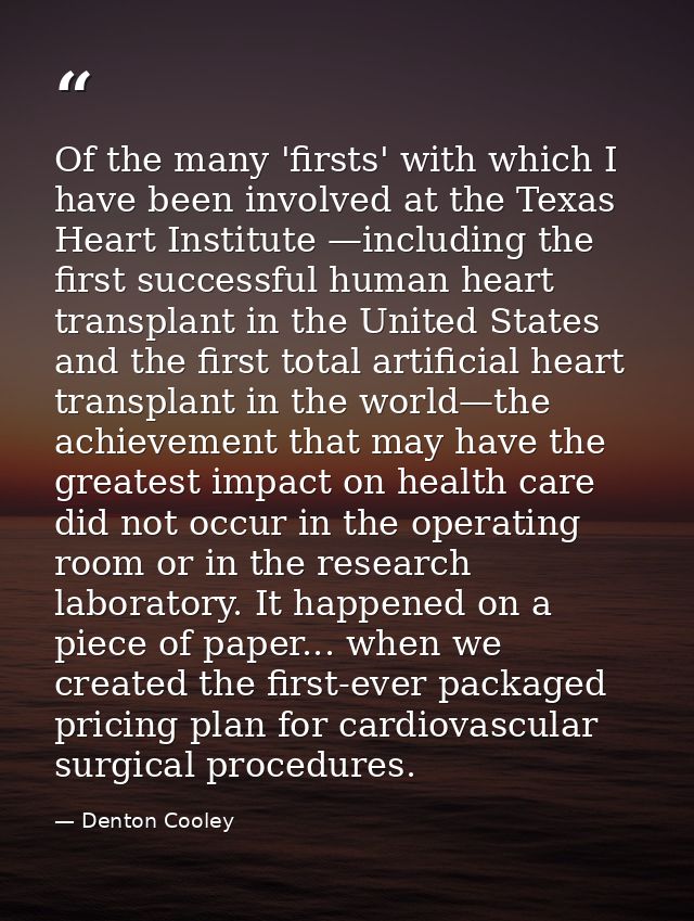 Of the many 'firsts' with which I have been involved at the Texas Heart Institute —including the first successful human  — Denton Cooley