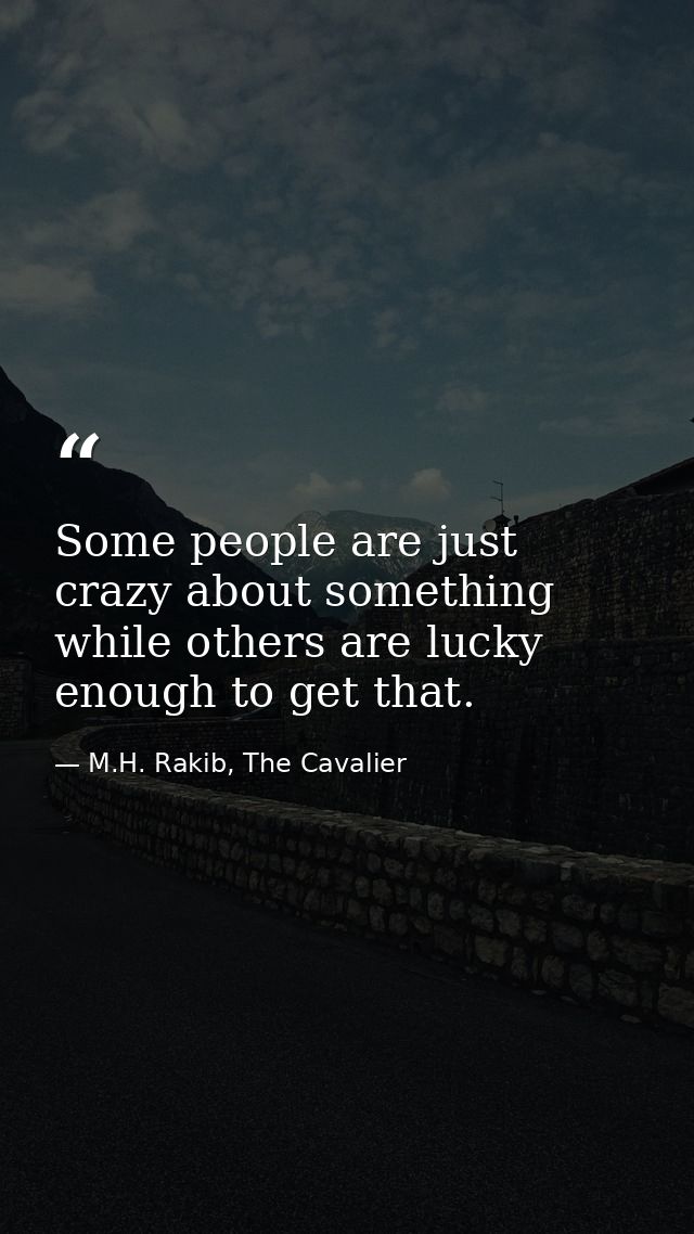 Some people are just crazy about something while others are lucky enough to get that. — M.H. Rakib, The Cavalier