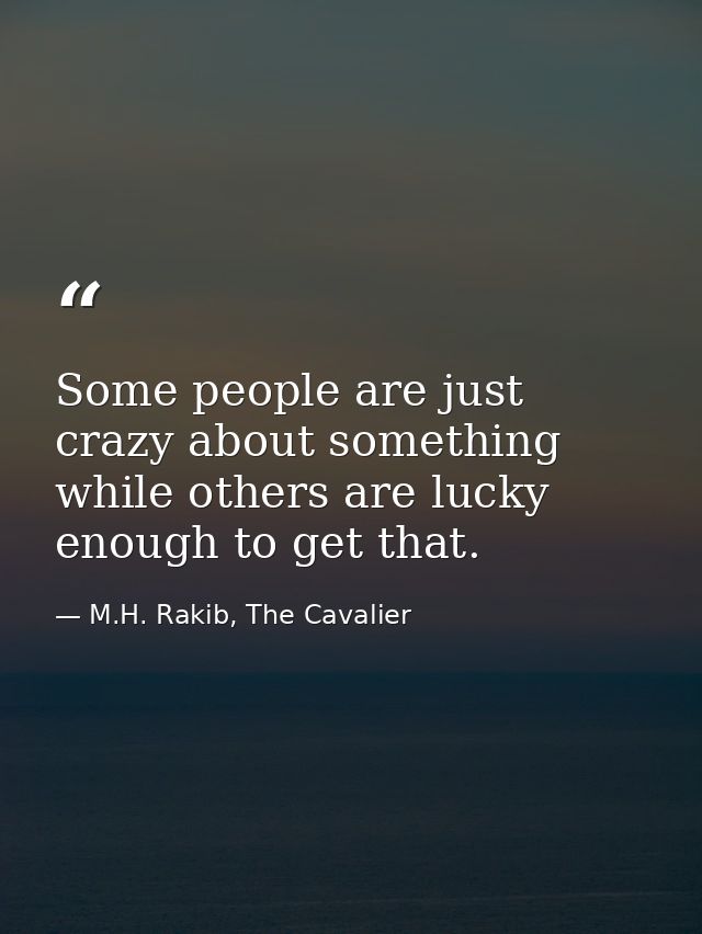 Some people are just crazy about something while others are lucky enough to get that. — M.H. Rakib, The Cavalier