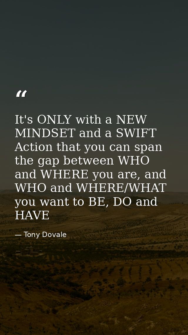 It's ONLY with a NEW MINDSET and a SWIFT Action that you can span the gap between WHO and WHERE you are, and WHO and WHE — Tony Dovale