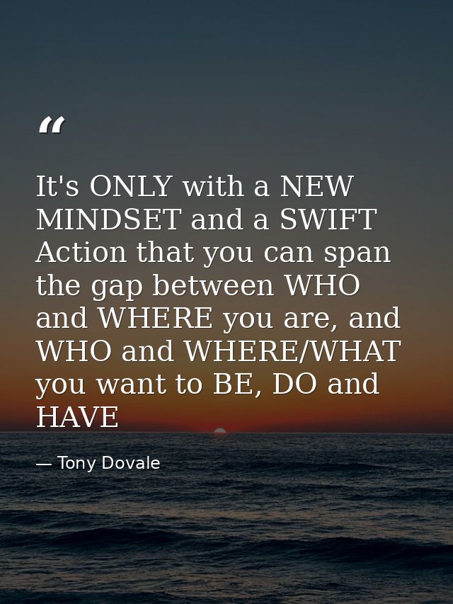 It's ONLY with a NEW MINDSET and a SWIFT Action that you can span the gap between WHO and WHERE you are, and WHO and WHE — Tony Dovale