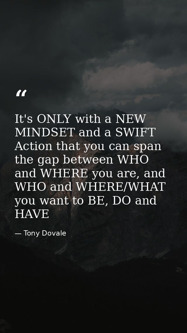 It's ONLY with a NEW MINDSET and a SWIFT Action that you can span the gap between WHO and WHERE you are, and WHO and WHE — Tony Dovale