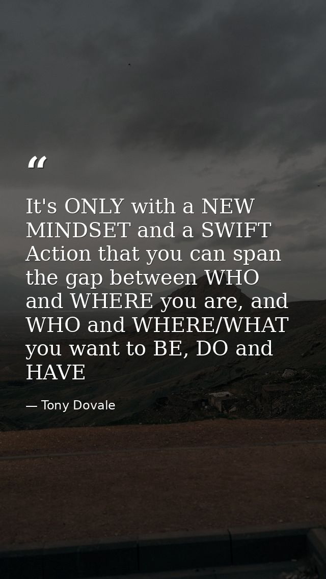 It's ONLY with a NEW MINDSET and a SWIFT Action that you can span the gap between WHO and WHERE you are, and WHO and WHE — Tony Dovale
