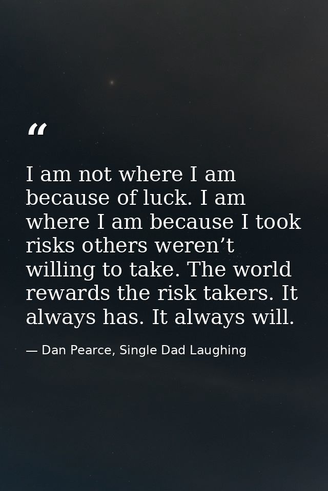 I am not where I am because of luck. I am where I am because I took risks others weren’t willing to take. The world rewa — Dan Pearce, Single Dad Laughing