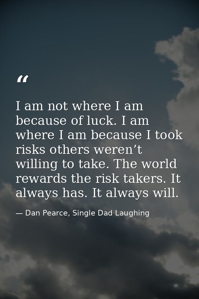 I am not where I am because of luck. I am where I am because I took risks others weren’t willing to take. The world rewa — Dan Pearce, Single Dad Laughing