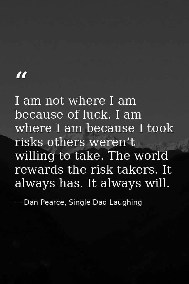 I am not where I am because of luck. I am where I am because I took risks others weren’t willing to take. The world rewa — Dan Pearce, Single Dad Laughing